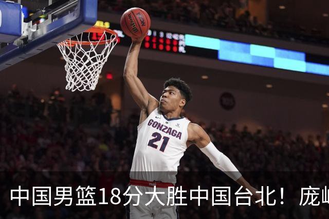 中国男篮18分大胜中国台北！庞峥麟11分，NBA中锋正负值-4惹争议