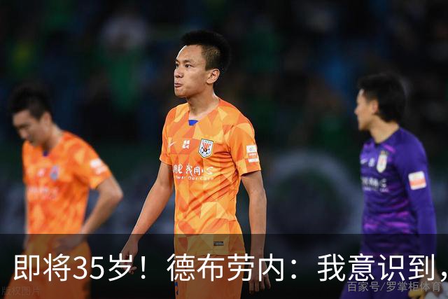 即将35岁！德布劳内：我意识到，我不可能再是9年前的那个自己了
