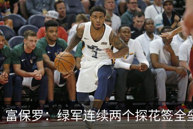 富保罗：绿军连续两个探花签全垒打太幸运了 现在到底有啥问题？