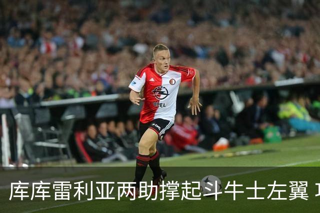 库库雷利亚两助撑起斗牛士左翼 攻防俱佳皇马淘到珍宝
