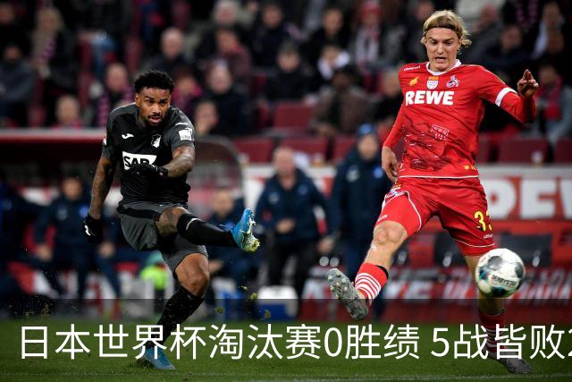 日本世界杯淘汰赛0胜绩 5战皆败2输点球2遭逆转绝杀