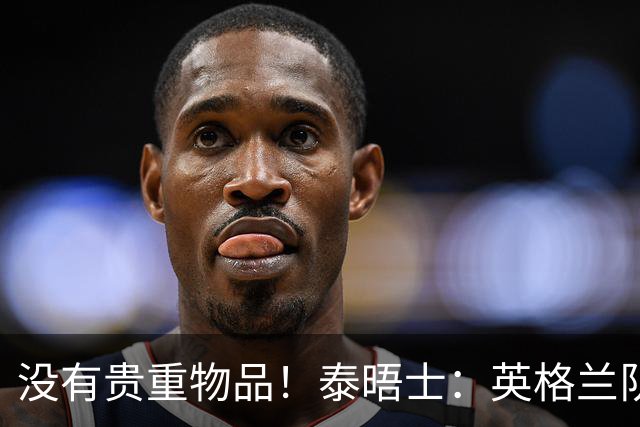 没有贵重物品！泰晤士：英格兰队被盗的是备用球鞋，不会影响备战