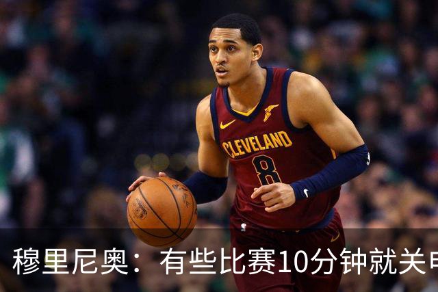 穆里尼奥：有些比赛10分钟就关电视 淘汰赛会认真的看